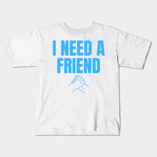 I Need a Friend Would You Be My Friend? Wholesome Design Kids T-Shirt